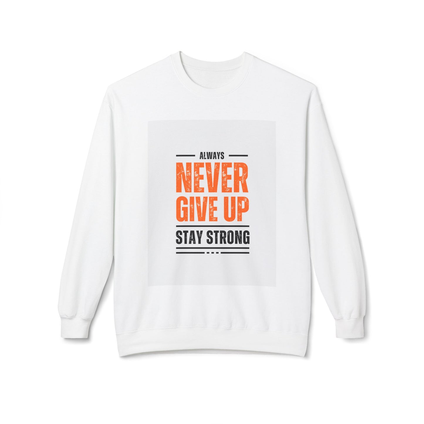 Always Never Give Up Sweatshirt - Stay Strong Unisex Fleece Crewneck